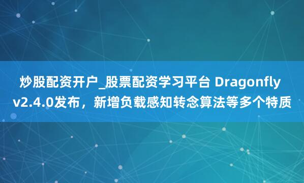 炒股配资开户_股票配资学习平台 Dragonfly v2.4.0发布，新增负载感知转念算法等多个特质
